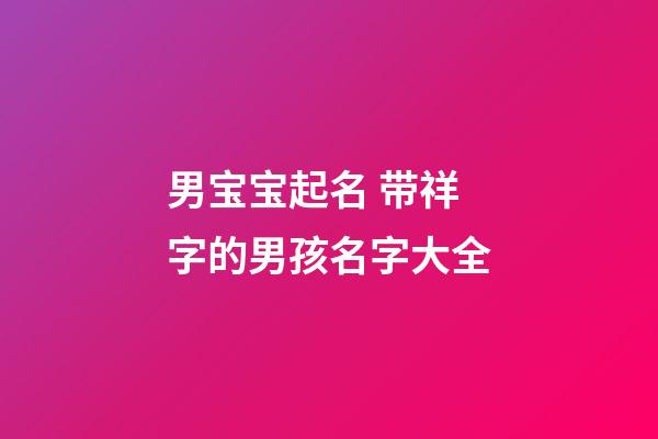 男宝宝起名 带祥字的男孩名字大全